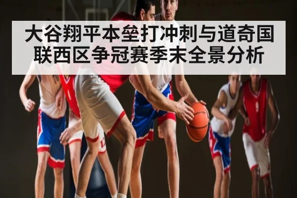 大谷翔平本垒打冲刺与道奇国联西区争冠赛季末全景分析 | kaiyun