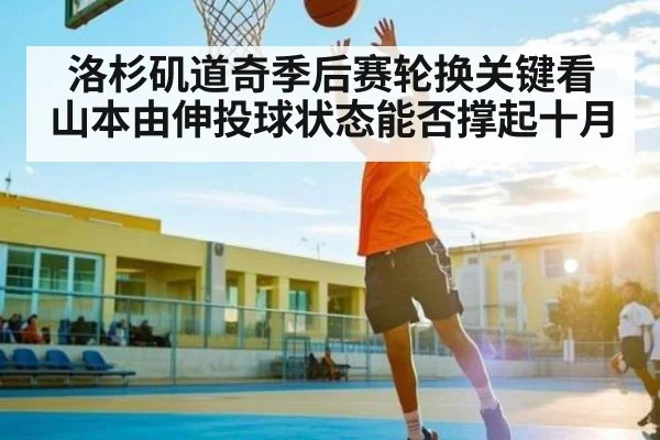 洛杉矶道奇季后赛轮换关键看山本由伸投球状态能否撑起十月 | kaiyun