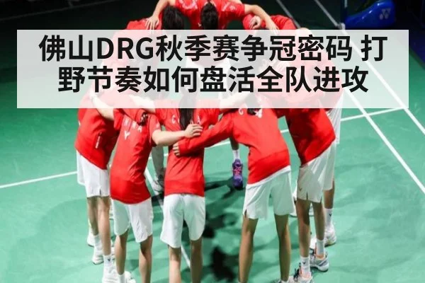 佛山DRG秋季赛争冠密码 打野节奏如何盘活全队进攻 | kaiyun