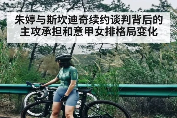 朱婷与斯坎迪奇续约谈判背后的主攻承担和意甲女排格局变化